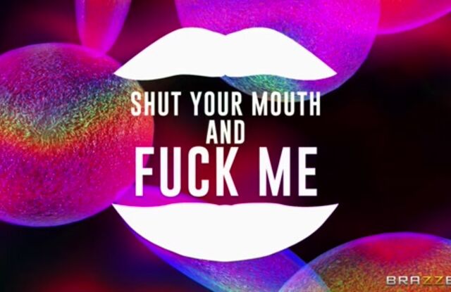 Shut Your Mouth And Fuck Me