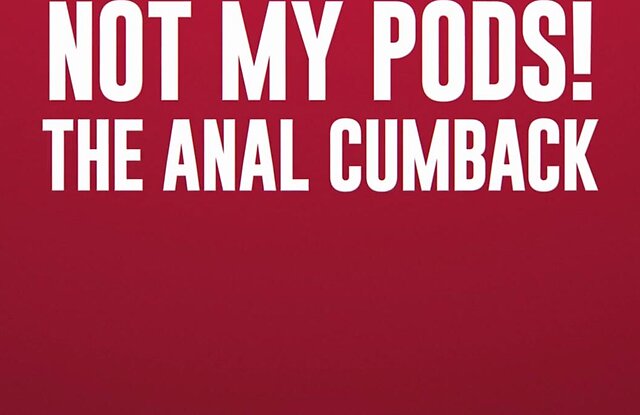 Not My Pods! The Anal Cumback